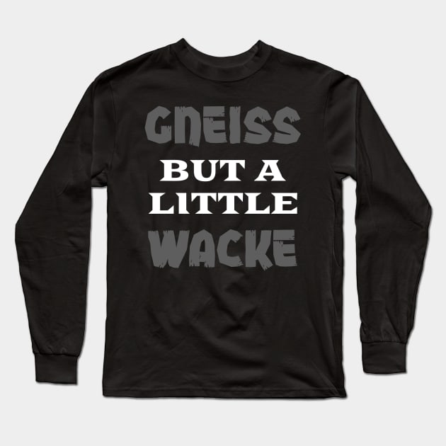 Gneiss But A Little Wacke - Funny- Geology- Rockhound Long Sleeve T-Shirt by Crimson Leo Designs